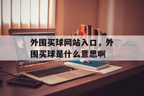 外围买球网站入口，外围买球是什么意思啊