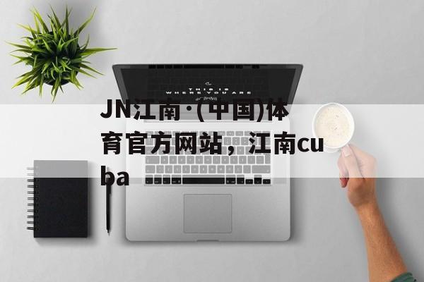 JN江南·(中国)体育官方网站，江南cuba