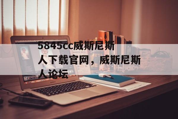 5845cc威斯尼斯人下载官网，威斯尼斯人论坛