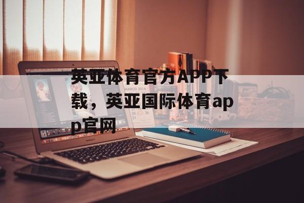 英亚体育官方APP下载，英亚国际体育app官网