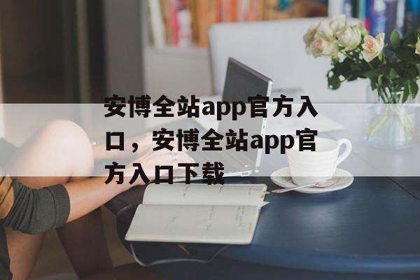 安博全站app官方入口，安博全站app官方入口下载