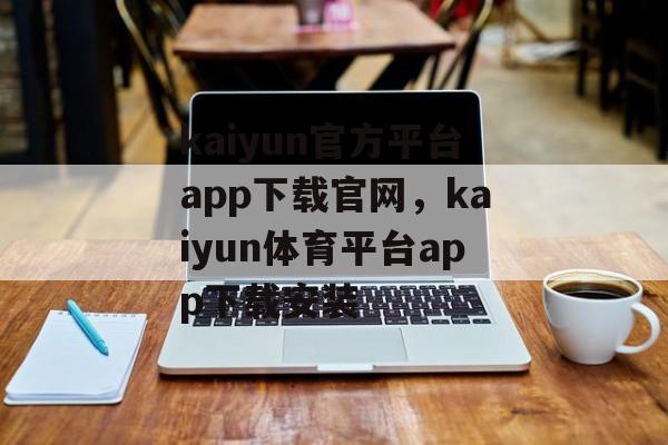 kaiyun官方平台app下载官网，kaiyun体育平台app下载安装