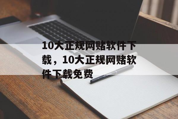 10大正规网赌软件下载，10大正规网赌软件下载免费